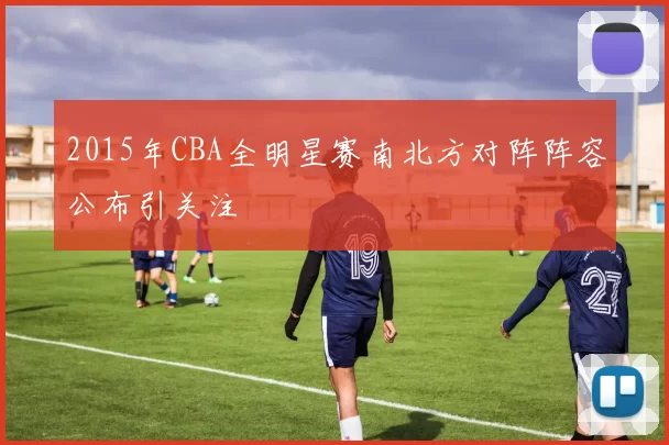 2015年CBA全明星赛南北方对阵阵容公布引关注