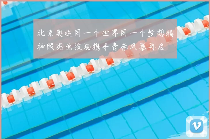 北京奥运同一个世界同一个梦想精神照亮竞技场携手青春风暴再启