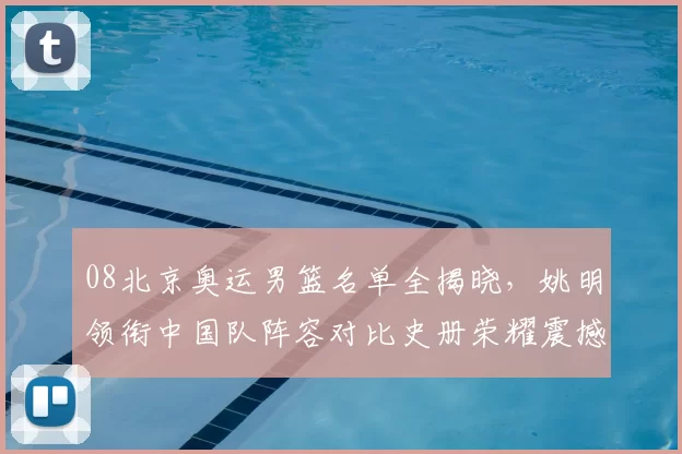08北京奥运男篮名单全揭晓，姚明领衔中国队阵容对比史册荣耀震撼