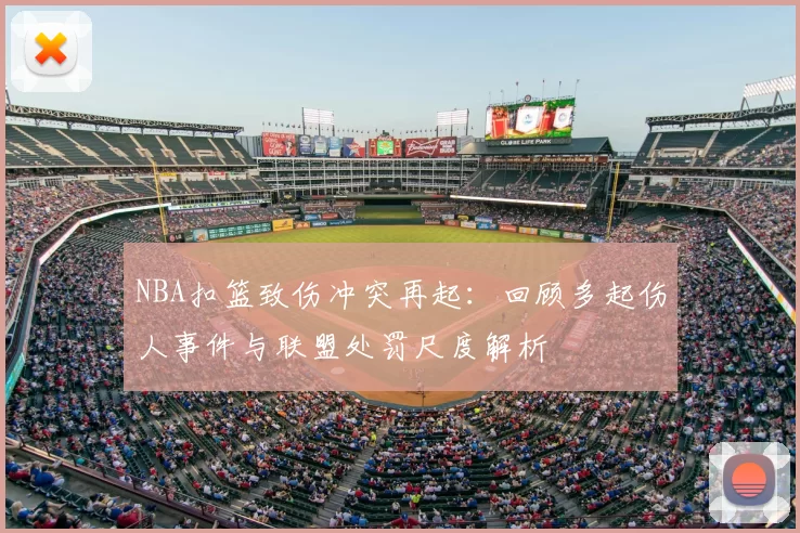 NBA扣篮致伤冲突再起：回顾多起伤人事件与联盟处罚尺度解析