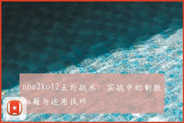 nba2kol2五外战术:实战中的制胜秘籍与运用技巧