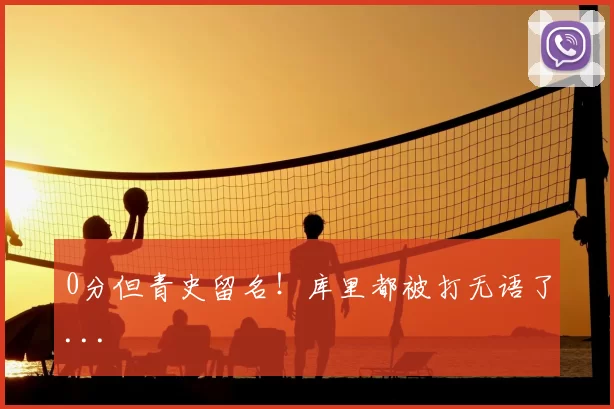 0分但青史留名！库里都被打无语了...