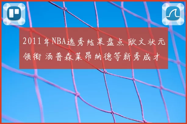 2011年NBA选秀结果盘点 欧文状元领衔 汤普森莱昂纳德等新秀成才