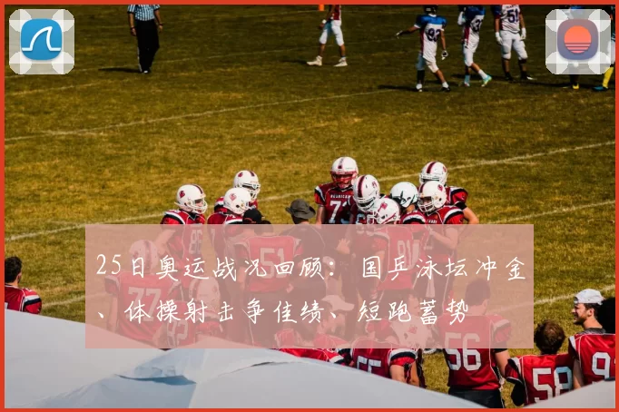 25日奥运战况回顾:国乒泳坛冲金、体操射击争佳绩、短跑蓄势