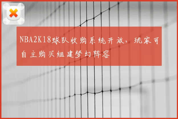 NBA2K18球队收购系统开放，玩家可自主购买组建梦幻阵容