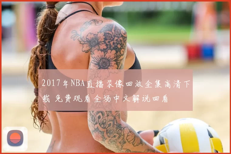 2017年NBA直播录像回放全集高清下载 免费观看全场中文解说回看