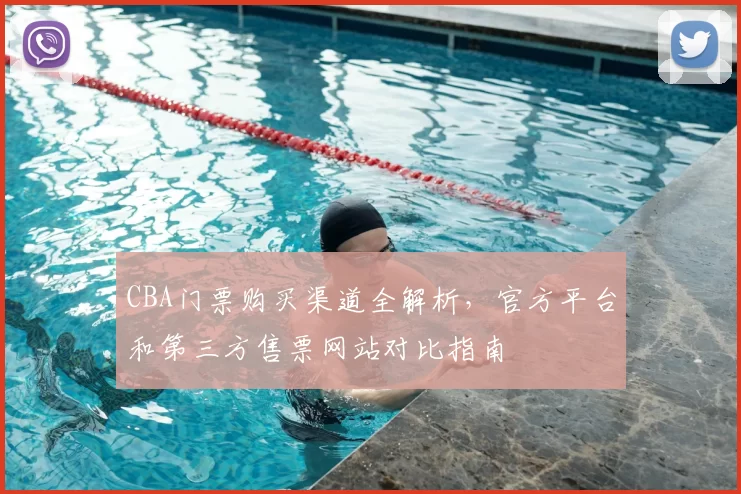 CBA门票购买渠道全解析,官方平台和第三方售票网站对比指南