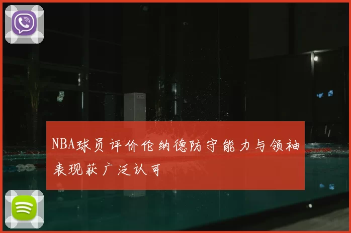 NBA球员评价伦纳德防守能力与领袖表现获广泛认可