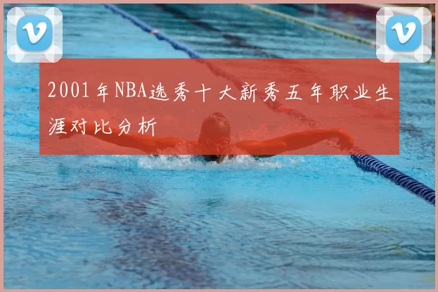 2001年NBA选秀十大新秀五年职业生涯对比分析