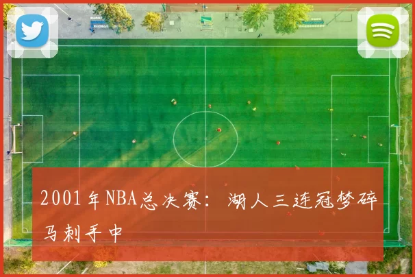 2001年NBA总决赛：湖人三连冠梦碎马刺手中